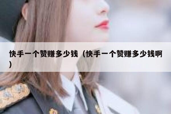 快手一个赞赚多少钱(快手一个赞赚多少钱啊) 第1张 快手一个赞赚多少钱(快手一个赞赚多少钱啊) 第1张