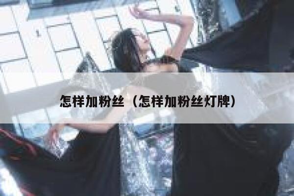 怎样加粉丝(怎样加粉丝灯牌) 第1张 怎样加粉丝(怎样加粉丝灯牌) 第1张