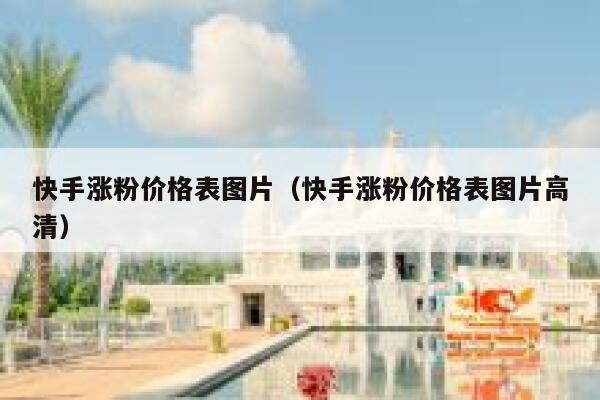快手涨粉价格表图片(快手涨粉价格表图片高清) 第1张 快手涨粉价格表图片(快手涨粉价格表图片高清) 第1张