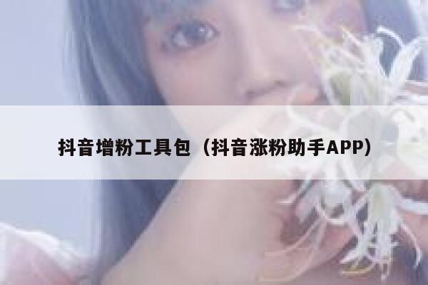 抖音增粉工具包（抖音涨粉助手APP） 第1张