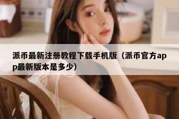 派币最新注册教程下载手机版（派币官方app最新版本是多少） 第1张