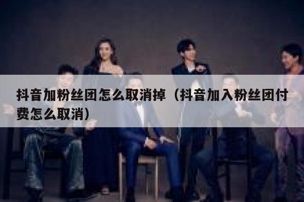 抖音加粉丝团怎么取消掉(抖音加入粉丝团付费怎么取消) 第1张 抖音加粉丝团怎么取消掉(抖音加入粉丝团付费怎么取消) 第1张