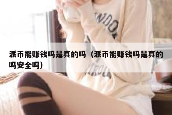派币能赚钱吗是真的吗（派币能赚钱吗是真的吗安全吗） 第1张