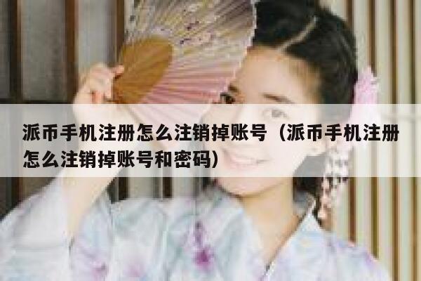 派币手机注册怎么注销掉账号（派币手机注册怎么注销掉账号和密码） 第1张