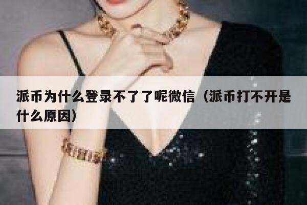 派币为什么登录不了了呢微信（派币打不开是什么原因） 第1张