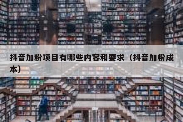 抖音加粉项目有哪些内容和要求(抖音加粉成本) 第1张 抖音加粉项目有哪些内容和要求(抖音加粉成本) 第1张