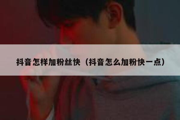 抖音怎样加粉丝快(抖音怎么加粉快一点) 第1张 抖音怎样加粉丝快(抖音怎么加粉快一点) 第1张