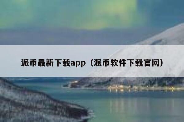 派币最新下载app（派币软件下载官网） 第1张