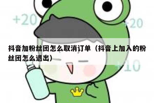 抖音加粉丝团怎么取消订单(抖音上加入的粉丝团怎么退出) 第1张 抖音加粉丝团怎么取消订单(抖音上加入的粉丝团怎么退出) 第1张