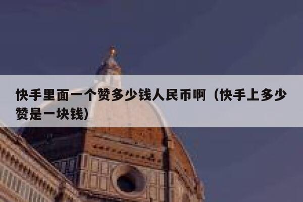 快手里面一个赞多少钱人民币啊（快手上多少赞是一块钱） 第1张