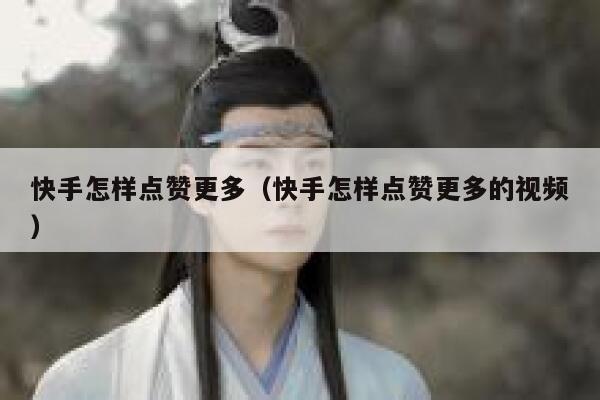 快手怎样点赞更多（快手怎样点赞更多的视频） 第1张