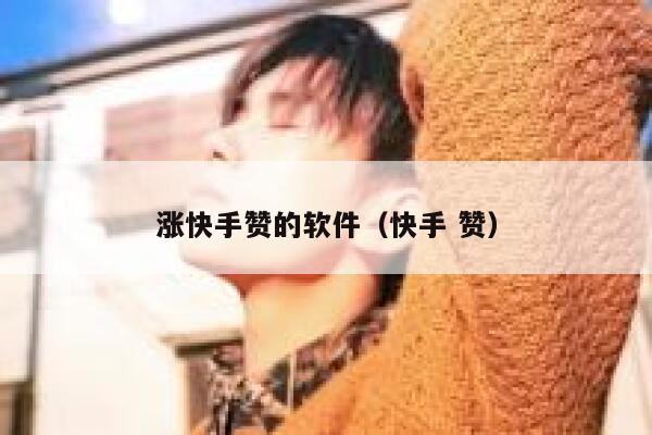 涨快手赞的软件（快手 赞） 第1张
