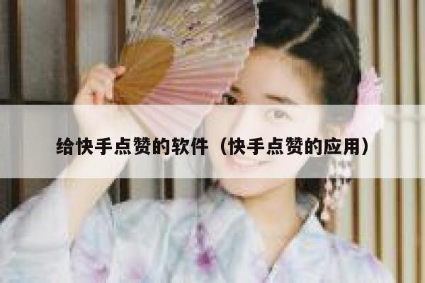 给快手点赞的软件（快手点赞的应用） 第1张