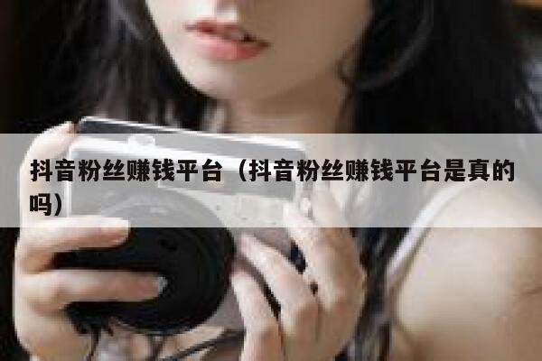 抖音粉丝赚钱平台(抖音粉丝赚钱平台是真的吗) 第1张 抖音粉丝赚钱平台(抖音粉丝赚钱平台是真的吗) 第1张