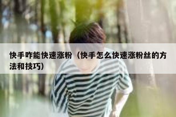 快手咋能快速涨粉（快手怎么快速涨粉丝的方法和技巧） 第1张
