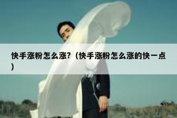 快手涨粉怎么涨?（快手涨粉怎么涨的快一点） 第1张