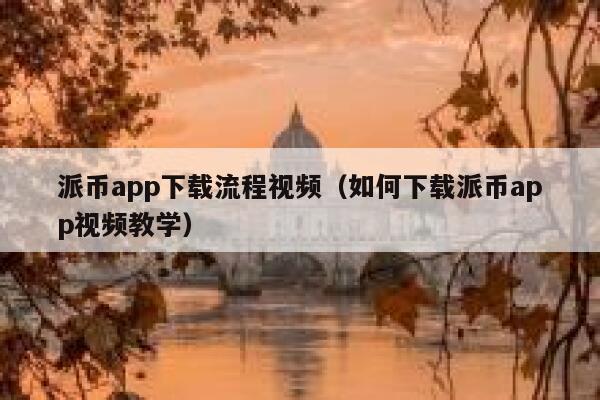 派币app下载流程视频（如何下载派币app视频教学） 第1张