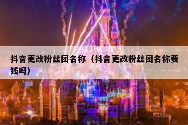 抖音更改粉丝团名称(抖音更改粉丝团名称要钱吗) 第1张 抖音更改粉丝团名称(抖音更改粉丝团名称要钱吗) 第1张