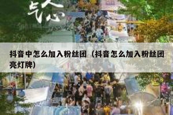 抖音中怎么加入粉丝团(抖音怎么加入粉丝团亮灯牌) 第1张 抖音中怎么加入粉丝团(抖音怎么加入粉丝团亮灯牌) 第1张