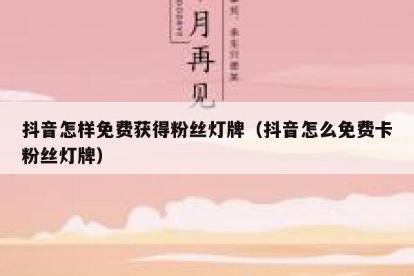 抖音怎样免费获得粉丝灯牌（抖音怎么免费卡粉丝灯牌） 第1张