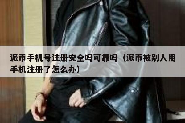 派币手机号注册安全吗可靠吗（派币被别人用手机注册了怎么办） 第1张