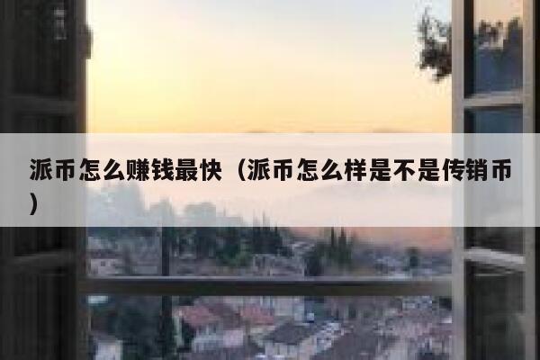 派币怎么赚钱最快(派币怎么样是不是传销币) 第1张 派币怎么赚钱最快(派币怎么样是不是传销币) 第1张