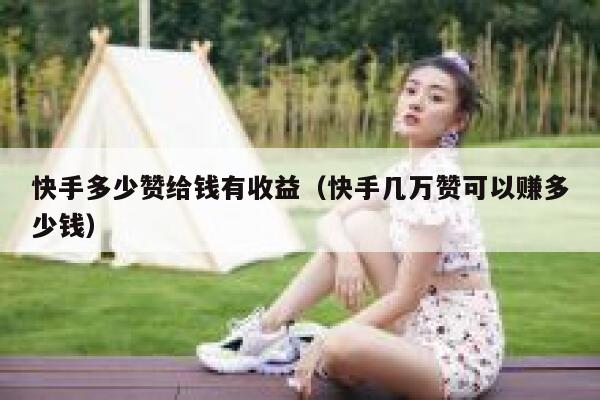 快手多少赞给钱有收益（快手几万赞可以赚多少钱） 第1张