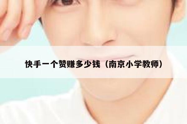 快手一个赞赚多少钱(南京小学教师) 第1张 快手一个赞赚多少钱(南京小学教师) 第1张