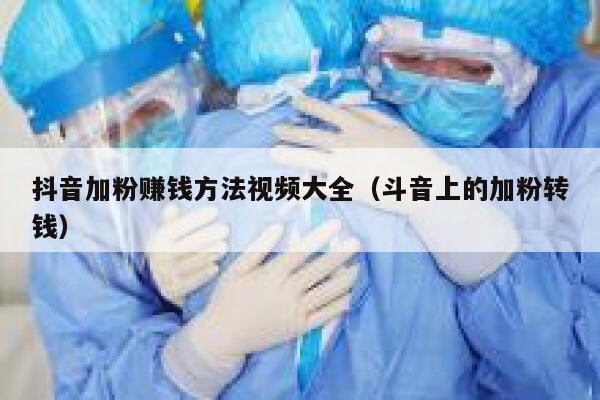 抖音加粉赚钱方法视频大全（斗音上的加粉转钱） 第1张