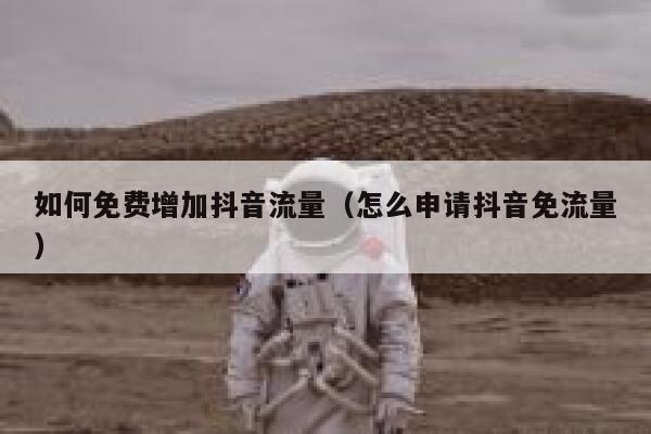 如何免费增加抖音流量（怎么申请抖音免流量） 第1张