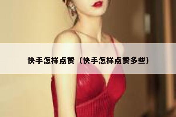 快手怎样点赞（快手怎样点赞多些） 第1张