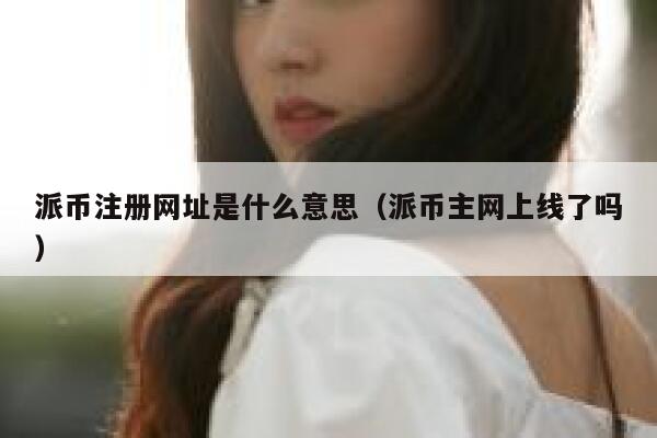 派币注册网址是什么意思(派币主网上线了吗) 第1张 派币注册网址是什么意思(派币主网上线了吗) 第1张