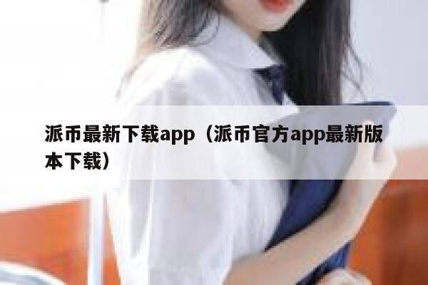 派币最新下载app（派币官方app最新版本下载） 第1张