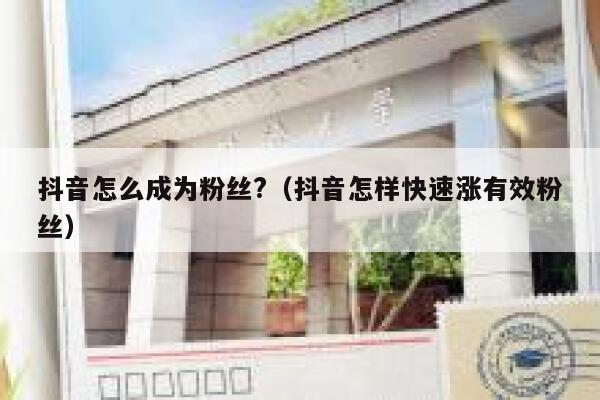 抖音怎么成为粉丝?（抖音怎样快速涨有效粉丝） 第1张