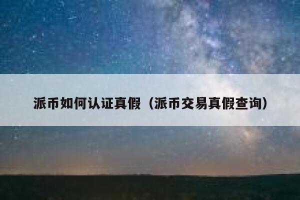 派币如何认证真假（派币交易真假查询） 第1张