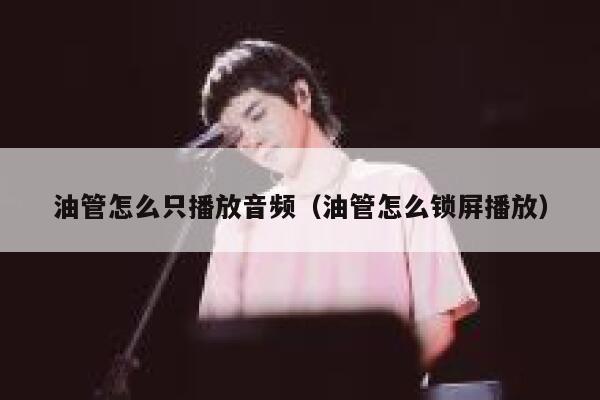 油管怎么只播放音频（油管怎么锁屏播放） 第1张
