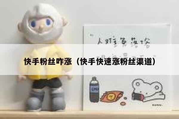 快手粉丝咋涨（快手快速涨粉丝渠道） 第1张