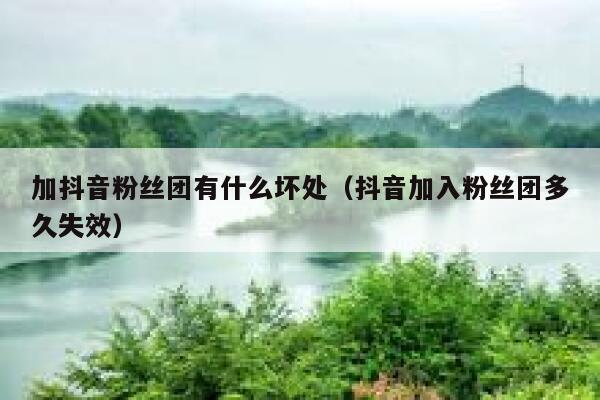 加抖音粉丝团有什么坏处（抖音加入粉丝团多久失效） 第1张