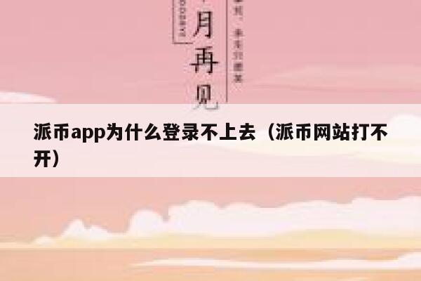 派币app为什么登录不上去(派币网站打不开) 第1张 派币app为什么登录不上去(派币网站打不开) 第1张
