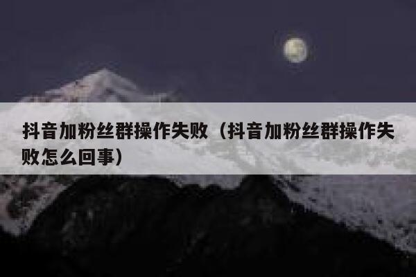 抖音加粉丝群操作失败（抖音加粉丝群操作失败怎么回事） 第1张