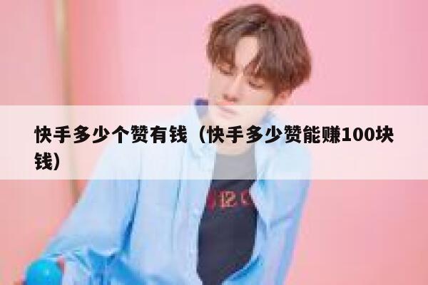 快手多少个赞有钱（快手多少赞能赚100块钱） 第1张