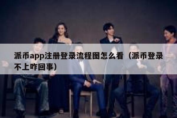 派币app注册登录流程图怎么看(派币登录不上咋回事) 第1张 派币app注册登录流程图怎么看(派币登录不上咋回事) 第1张