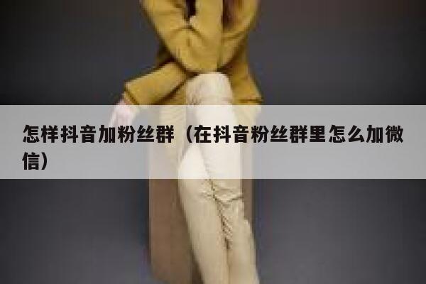 怎样抖音加粉丝群（在抖音粉丝群里怎么加微信） 第1张