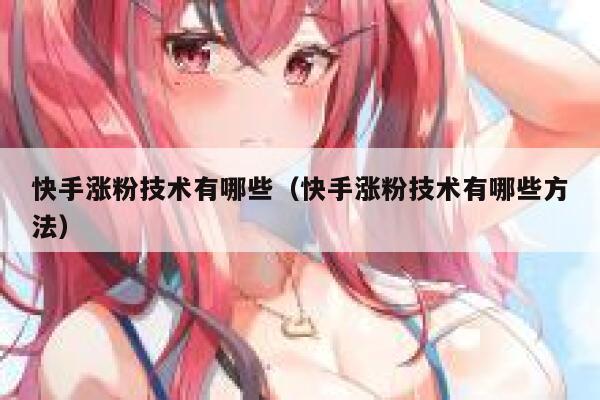 快手涨粉技术有哪些(快手涨粉技术有哪些方法) 第1张 快手涨粉技术有哪些(快手涨粉技术有哪些方法) 第1张