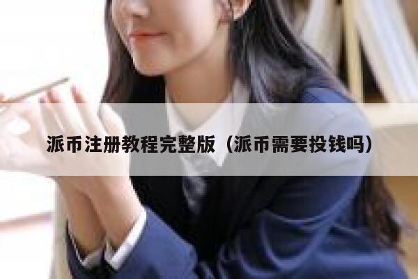 派币注册教程完整版（派币需要投钱吗） 第1张