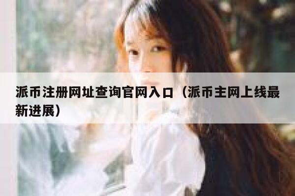 派币注册网址查询官网入口（派币主网上线最新进展） 第1张