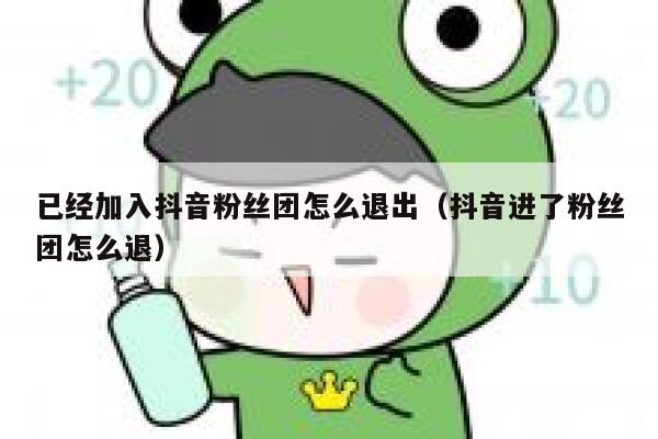 已经加入抖音粉丝团怎么退出（抖音进了粉丝团怎么退） 第1张