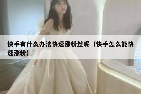 快手有什么办法快速涨粉丝呢（快手怎么能快速涨粉） 第1张