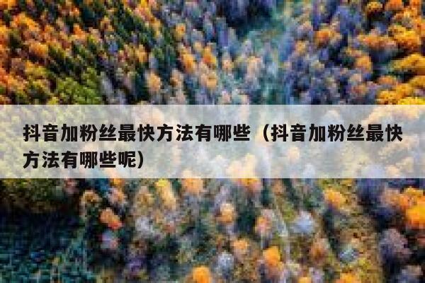 抖音加粉丝最快方法有哪些（抖音加粉丝最快方法有哪些呢） 第1张