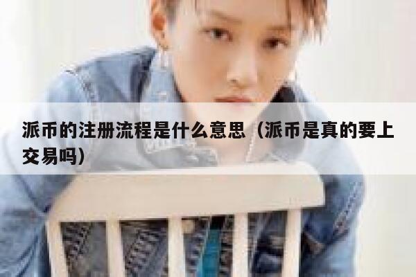 派币的注册流程是什么意思（派币是真的要上交易吗） 第1张